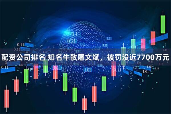 配资公司排名 知名牛散屠文斌，被罚没近7700万元