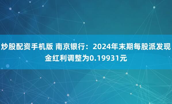 炒股配资手机版 南京银行：2024年末期每股派发现金红利调整为0.19931元