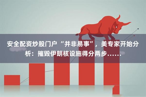 安全配资炒股门户 “并非易事”，美专家开始分析：摧毁伊朗核设施得分两步……