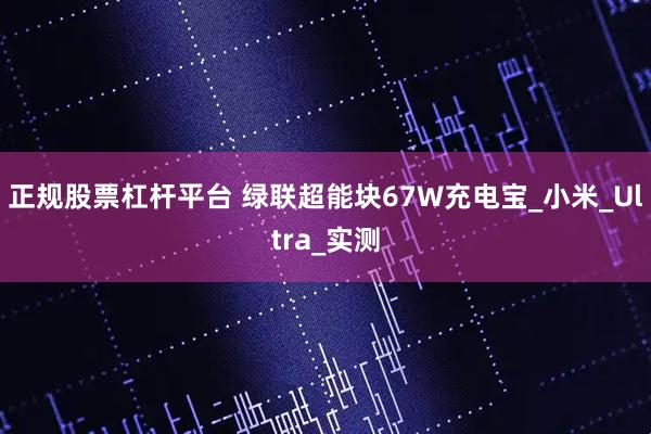 正规股票杠杆平台 绿联超能块67W充电宝_小米_Ultra_实测
