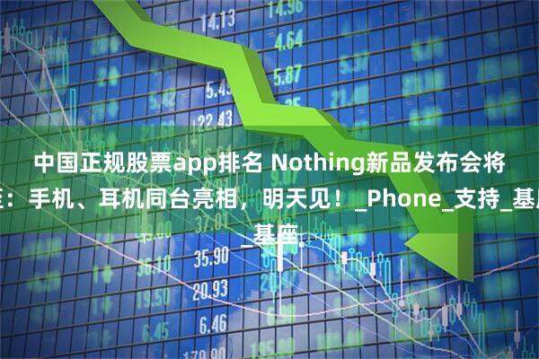 中国正规股票app排名 Nothing新品发布会将至：手机、耳机同台亮相，明天见！_Phone_支持_基座
