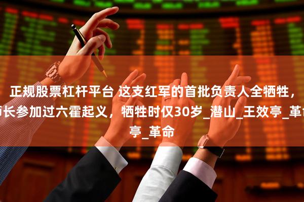 正规股票杠杆平台 这支红军的首批负责人全牺牲，师长参加过六霍起义，牺牲时仅30岁_潜山_王效亭_革命