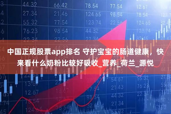 中国正规股票app排名 守护宝宝的肠道健康，快来看什么奶粉比较好吸收_营养_荷兰_源悦