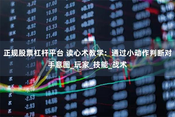 正规股票杠杆平台 读心术教学：通过小动作判断对手意图_玩家_技能_战术