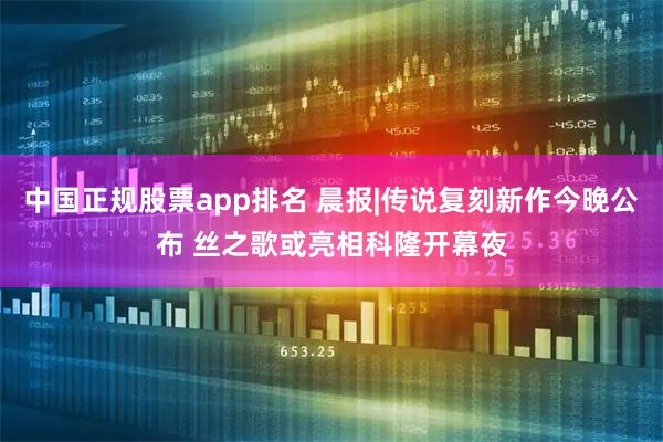 中国正规股票app排名 晨报|传说复刻新作今晚公布 丝之歌或亮相科隆开幕夜
