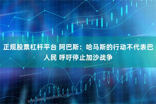 正规股票杠杆平台 阿巴斯：哈马斯的行动不代表巴人民 呼吁停止加沙战争