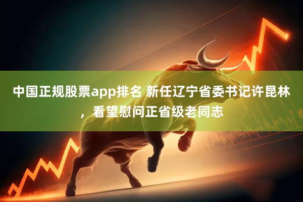 中国正规股票app排名 新任辽宁省委书记许昆林，看望慰问正省级老同志