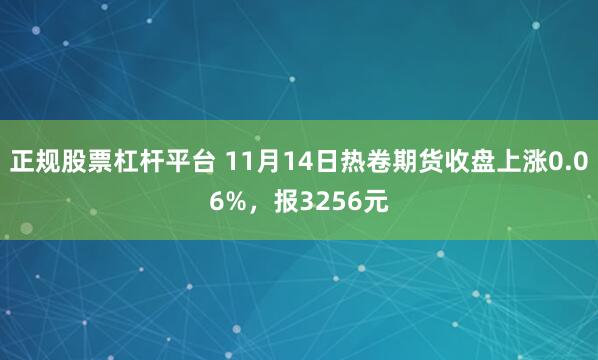 正规股票杠杆平台 11月14日热卷期货收盘上涨0.06%，报3256元