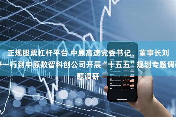 正规股票杠杆平台 中原高速党委书记、董事长刘静一行到中原数智科创公司开展“十五五”规划专题调研