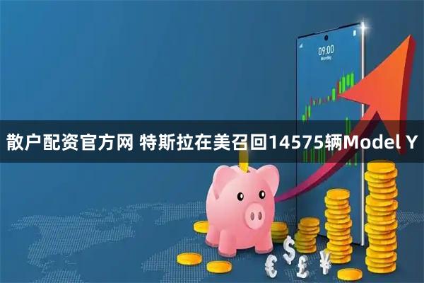 散户配资官方网 特斯拉在美召回14575辆Model Y
