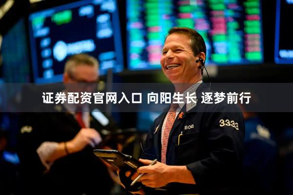 证券配资官网入口 向阳生长 逐梦前行